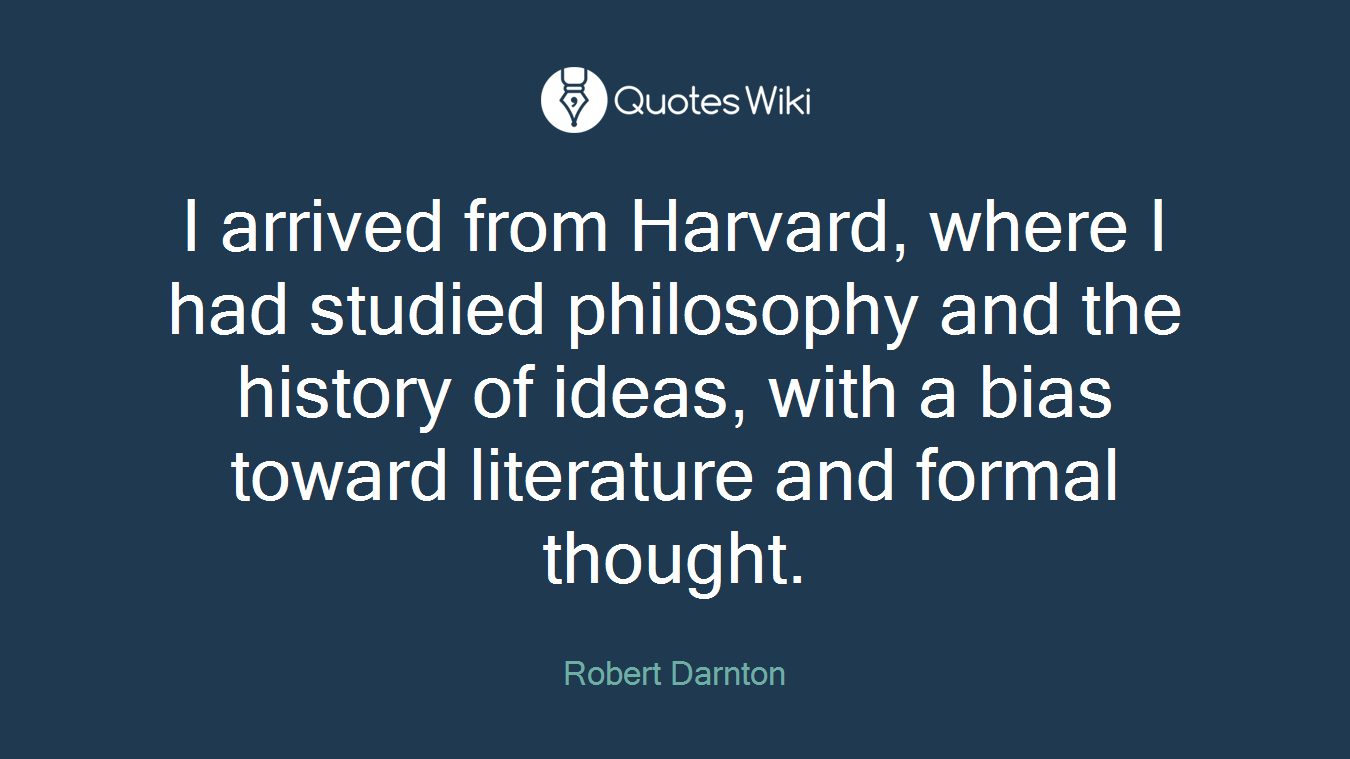 I arrived from Harvard, where I had studied philosophy and the history of ideas, with a bias toward literature and formal thought.