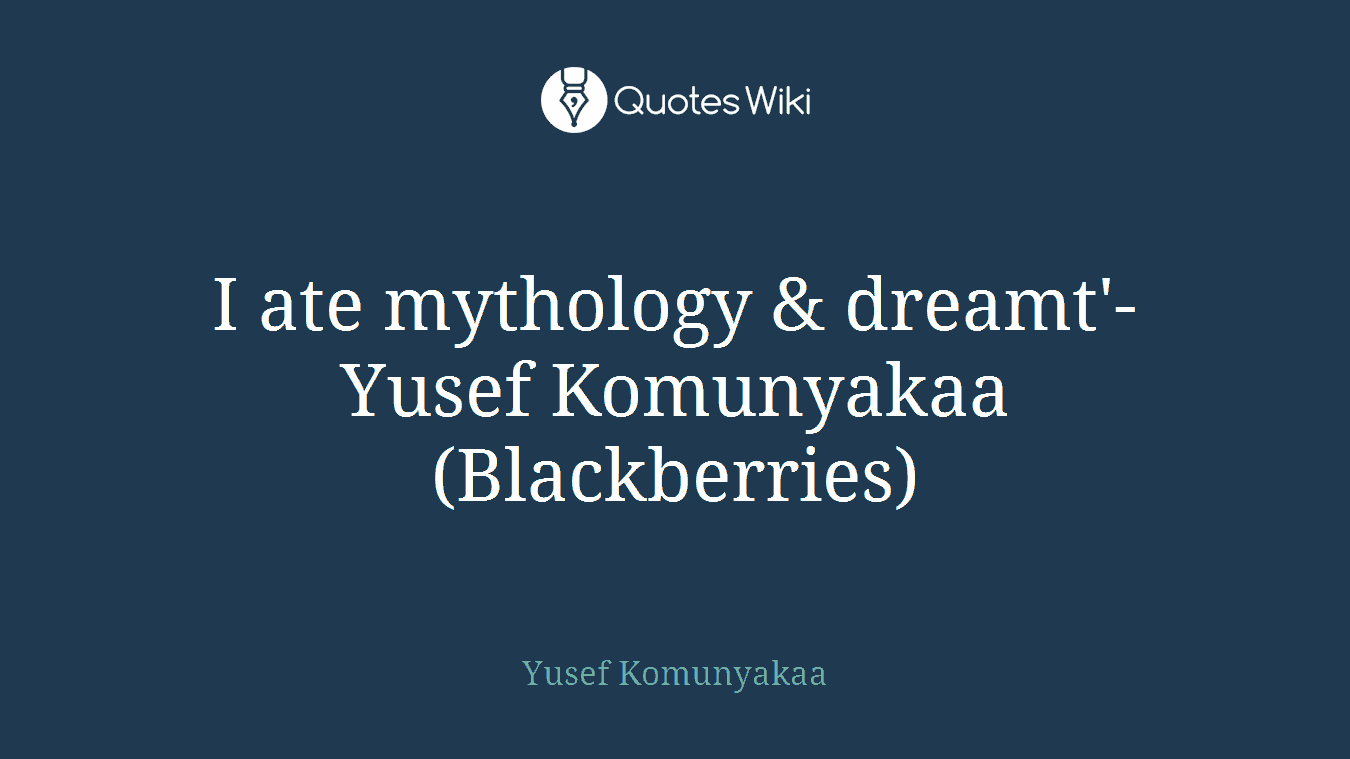 I ate mythology & dreamt'- Yusef Komunyakaa (Blackberries)