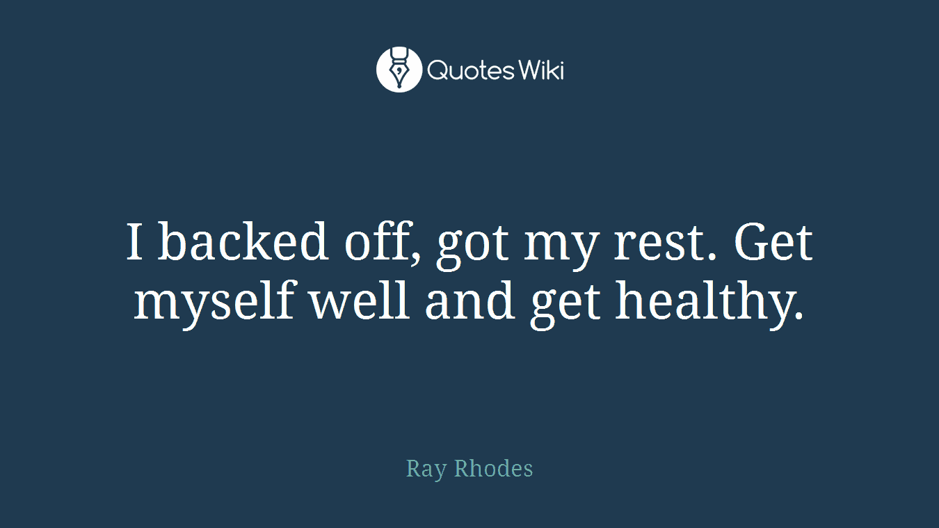 I backed off, got my rest. Get myself well and get healthy.