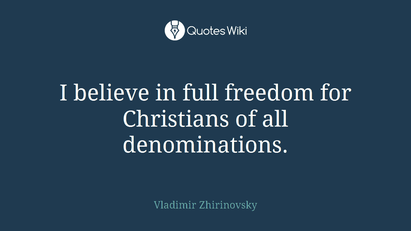 I believe in full freedom for Christians of all denominations.