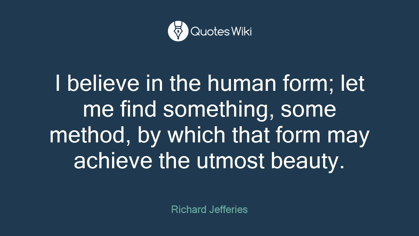I believe in the human form; let me find something, some method, by which that form may achieve the utmost beauty.