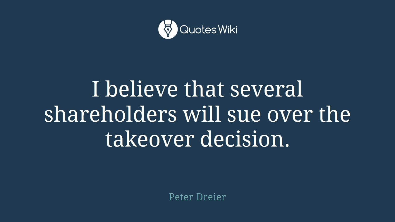 I believe that several shareholders will sue over the takeover decision.