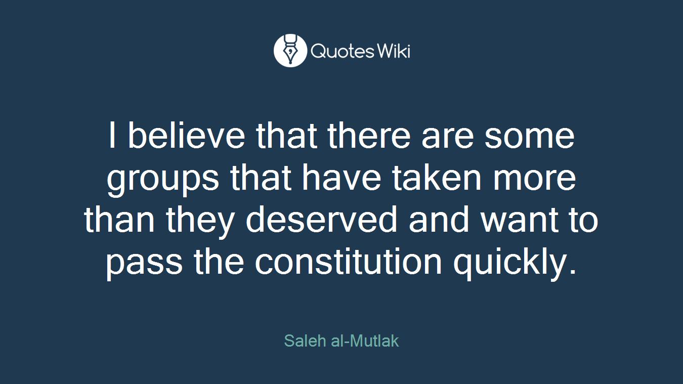 I believe that there are some groups that have taken more than they deserved and want to pass the constitution quickly.
