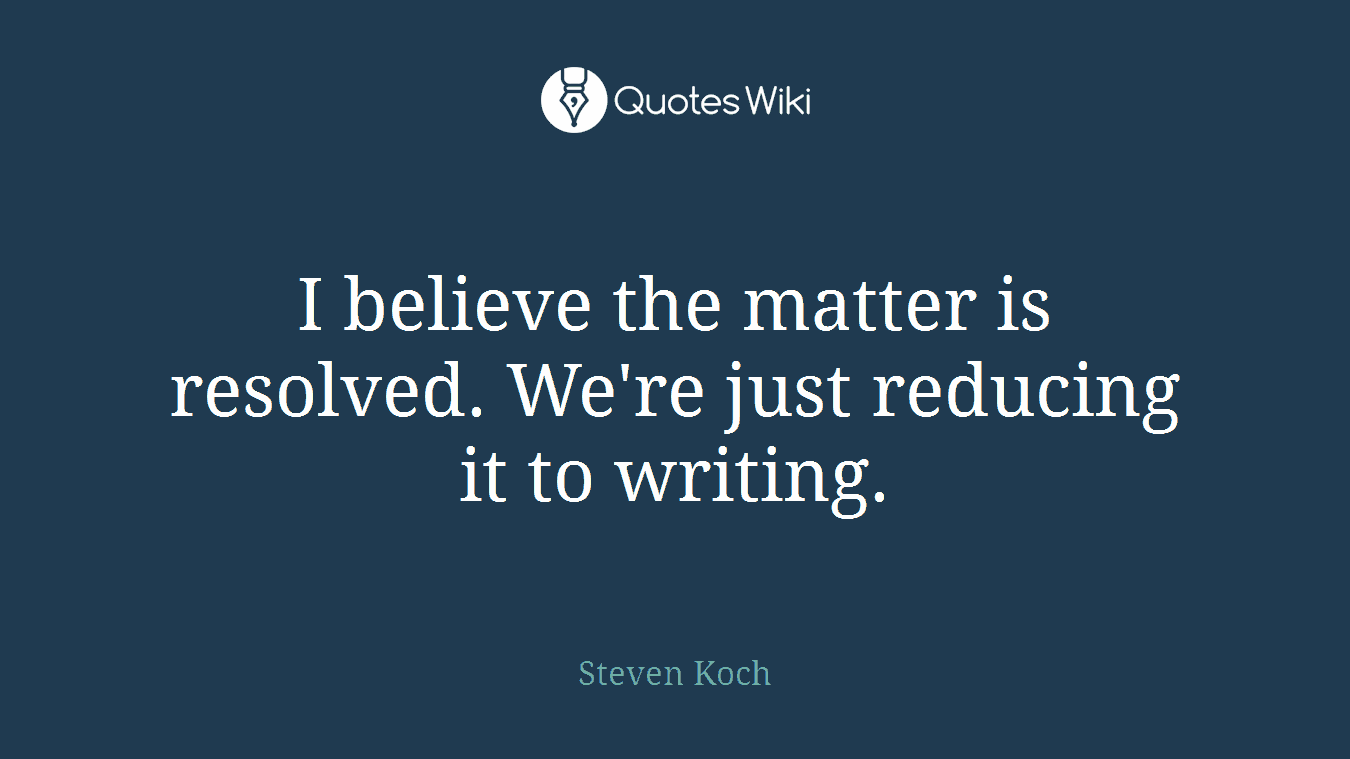 I believe the matter is resolved. We're just reducing it to writing.