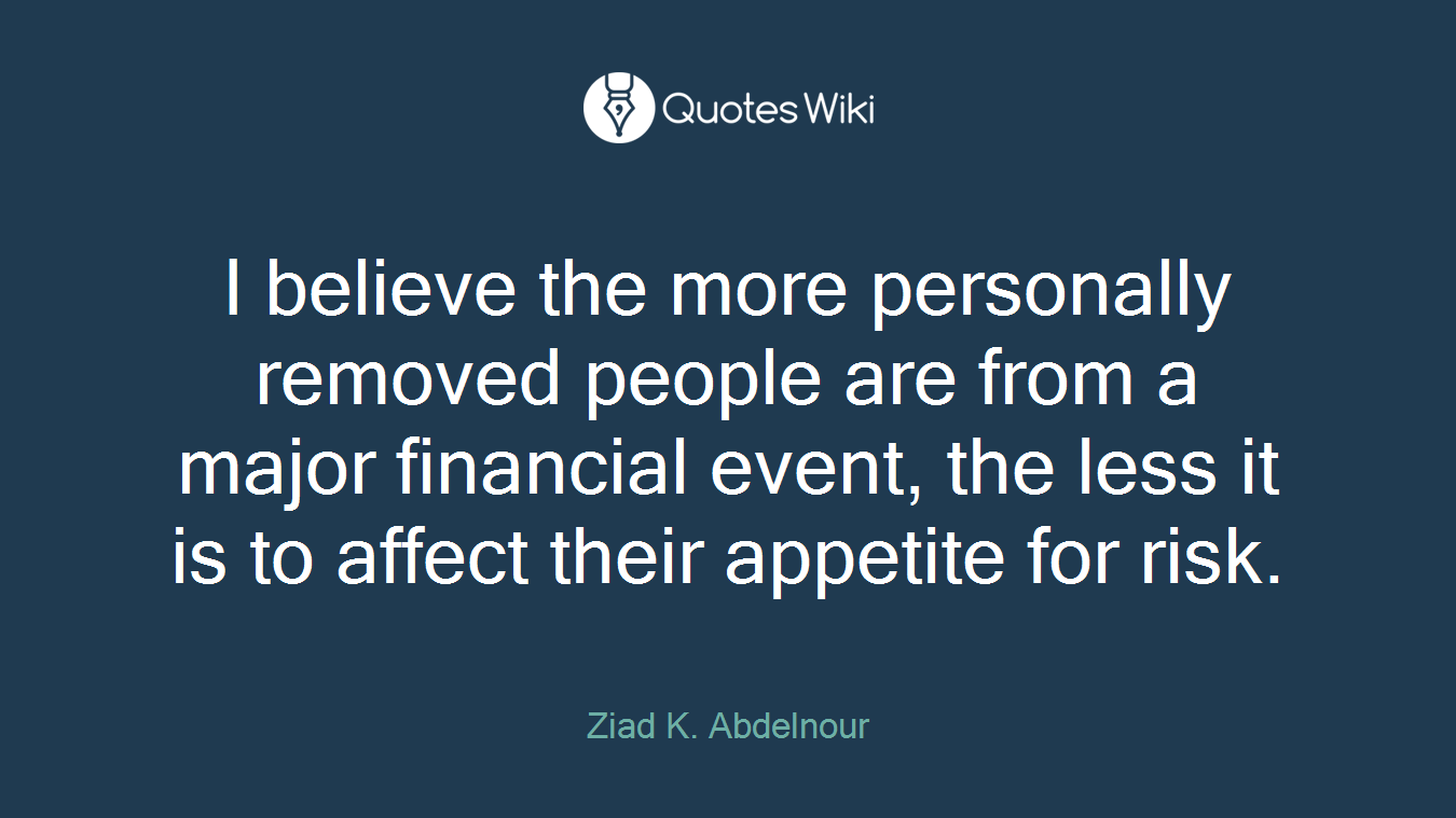 I believe the more personally removed people are from a major financial event, the less it is to affect their appetite for risk.