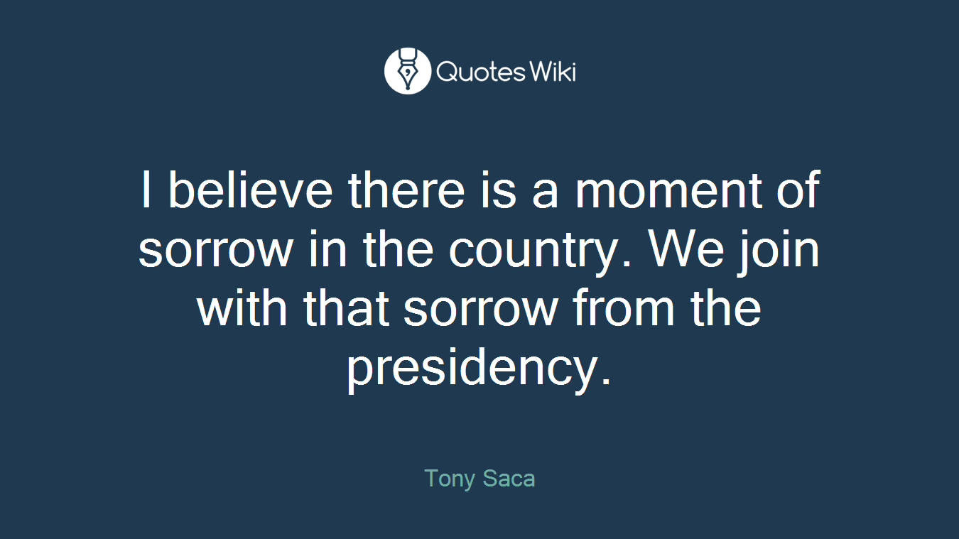 I believe there is a moment of sorrow in the country. We join with that sorrow from the presidency.