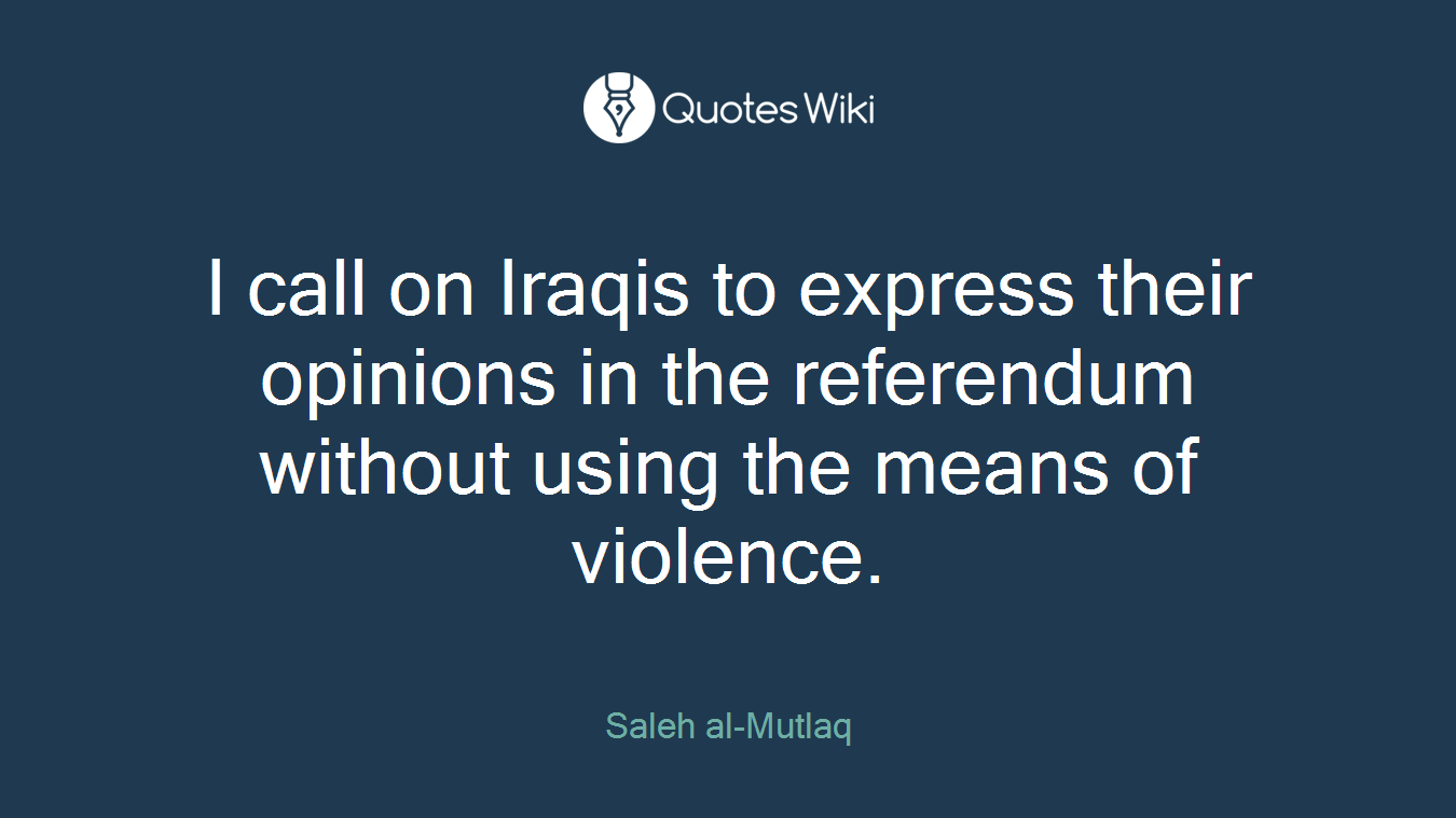 I call on Iraqis to express their opinions in the referendum without using the means of violence.