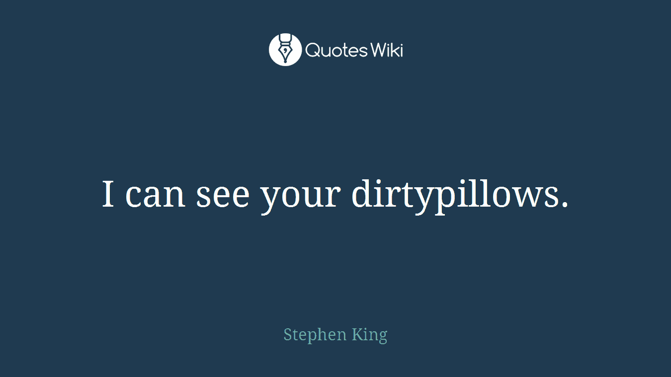 I can see your dirtypillows.