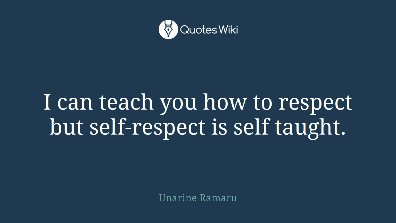 I can teach you how to respect but self-respect is self taught.
