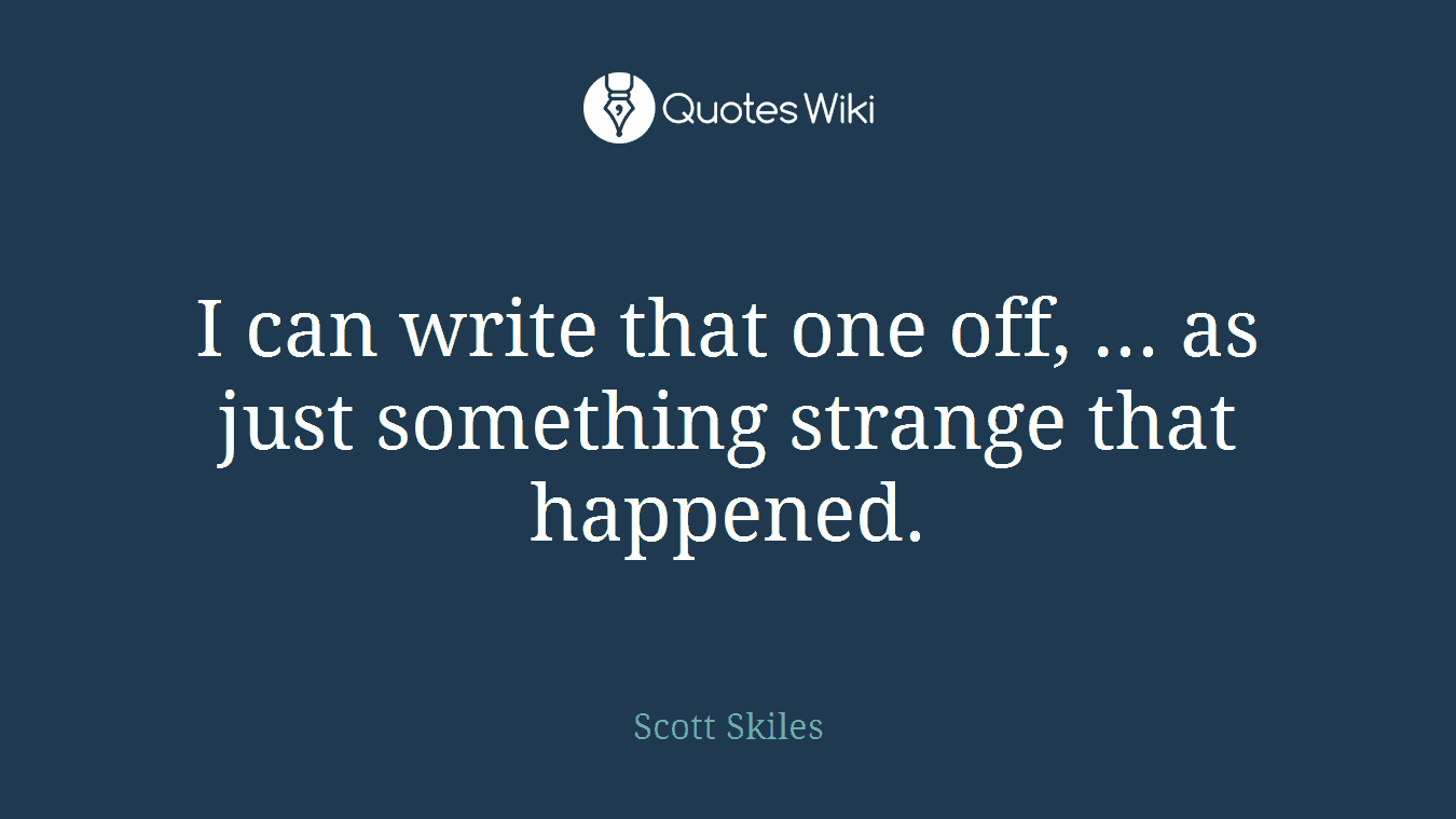 I can write that one off, ... as just something strange that happened.