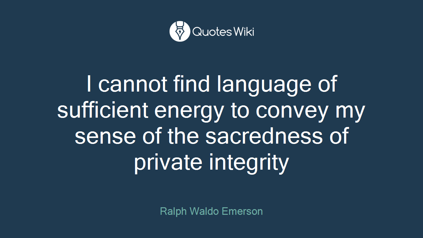 I cannot find language of sufficient energy to convey my sense of the sacredness of private integrity