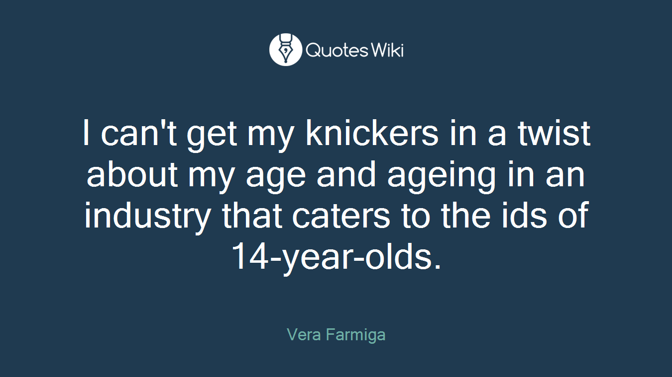 I can't get my knickers in a twist about my age and ageing in an industry that caters to the ids of 14-year-olds.