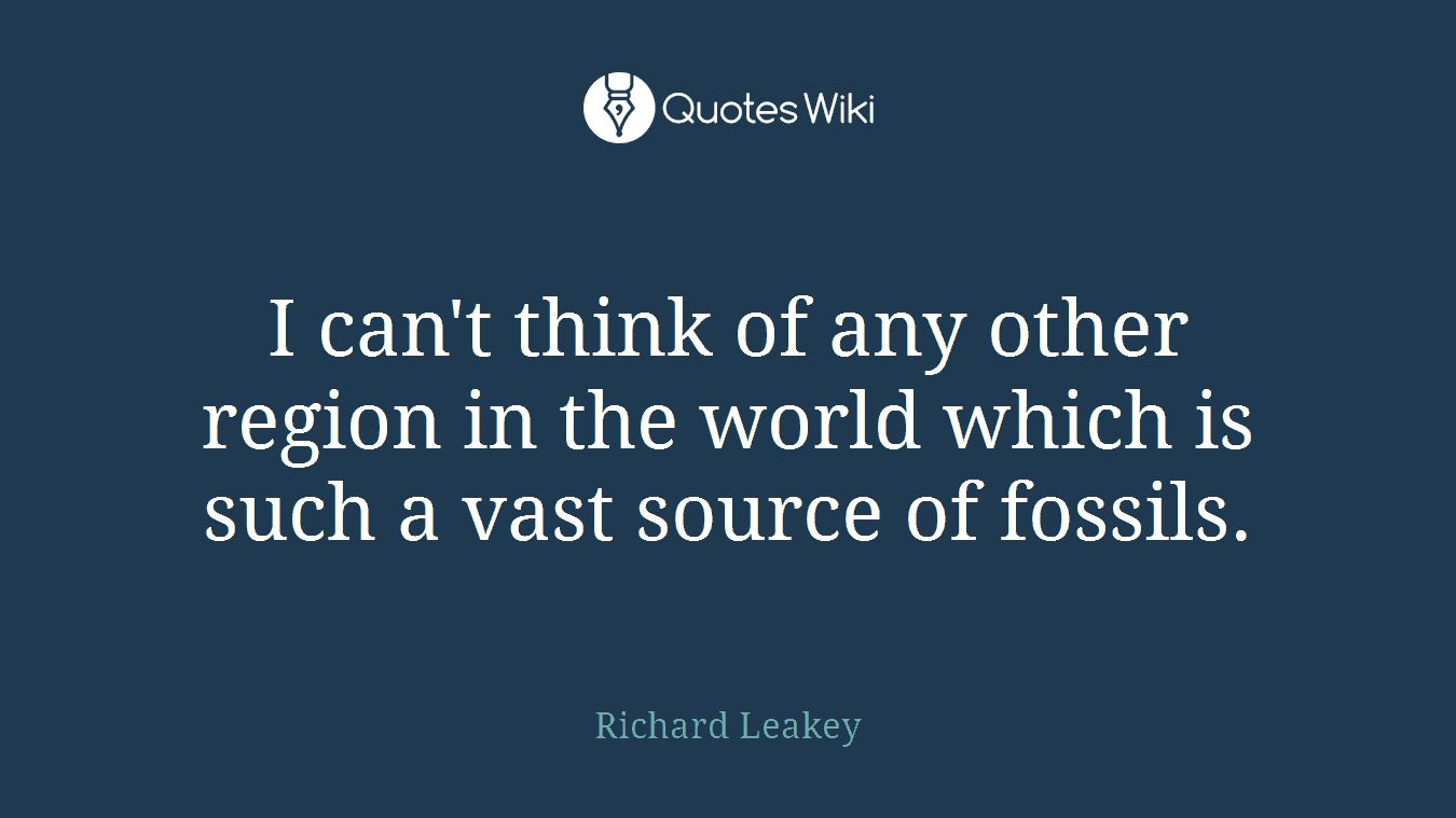 I can't think of any other region in the world which is such a vast source of fossils.