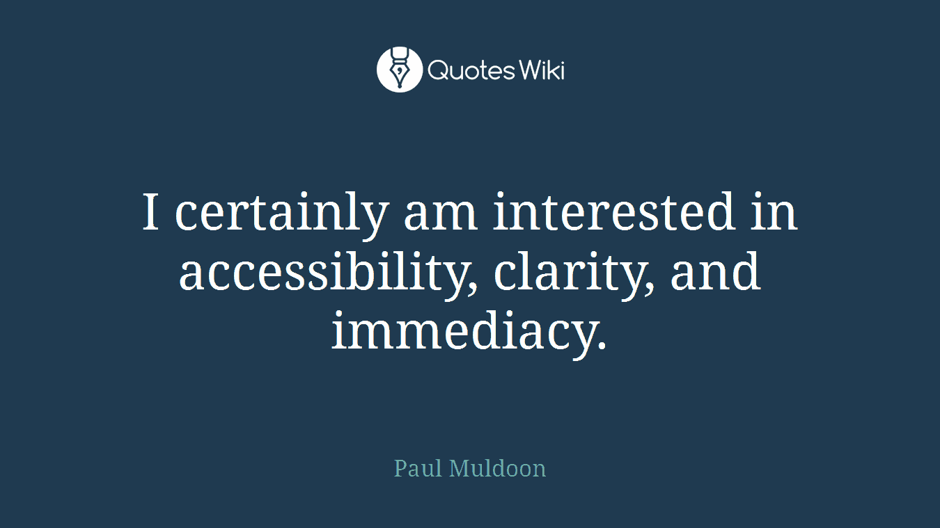 I certainly am interested in accessibility, clarity, and immediacy.