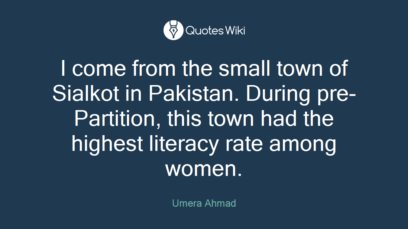 I come from the small town of Sialkot in Pakistan. During pre-Partition, this town had the highest literacy rate among women.