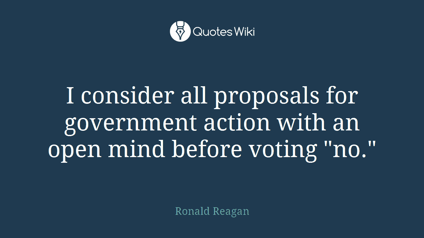 I consider all proposals for government action with an open mind before voting "no."