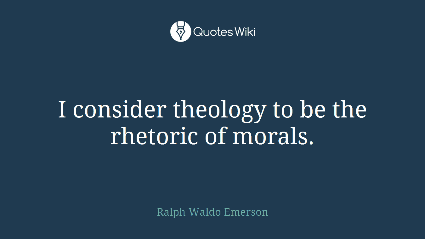 I consider theology to be the rhetoric of morals.
