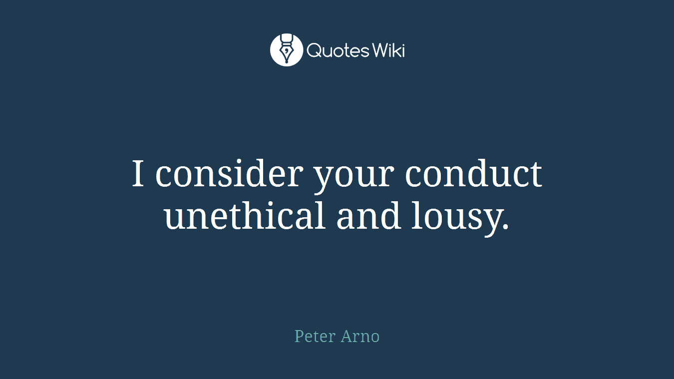 I consider your conduct unethical and lousy.