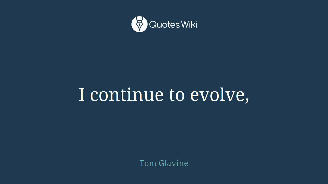 I continue to evolve,