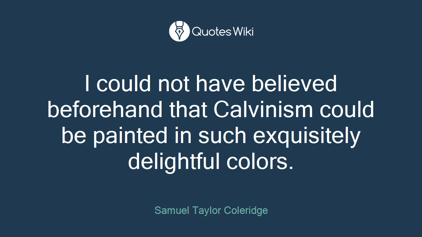 I could not have believed beforehand that Calvinism could be painted in such exquisitely delightful colors.