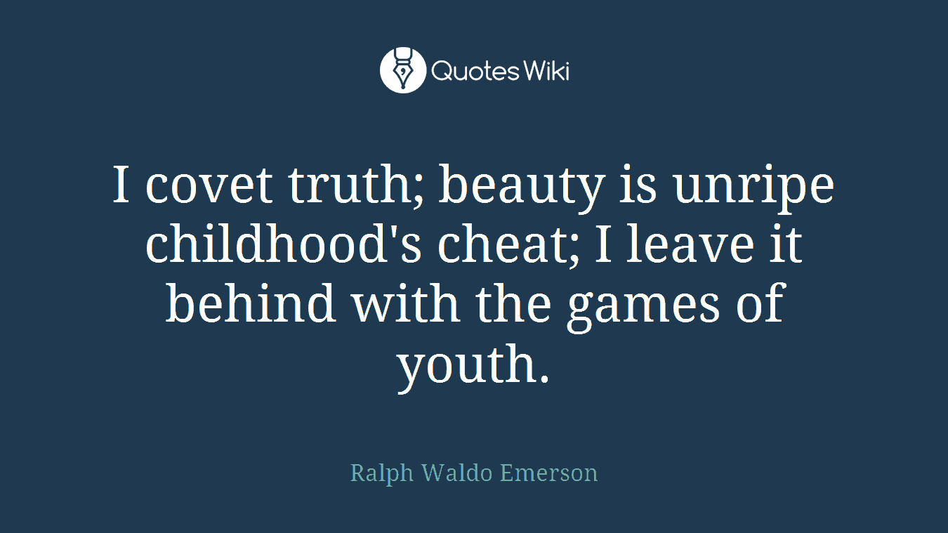 I covet truth; beauty is unripe childhood's cheat; I leave it behind with the games of youth.