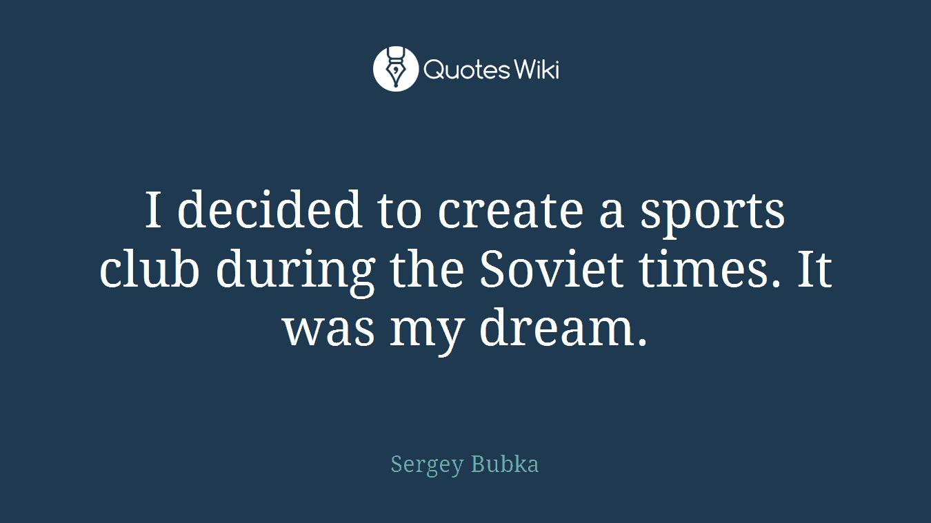 I decided to create a sports club during the Soviet times. It was my dream.