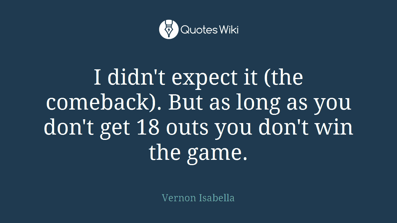 I didn't expect it (the comeback). But as long as you don't get 18 outs you don't win the game.