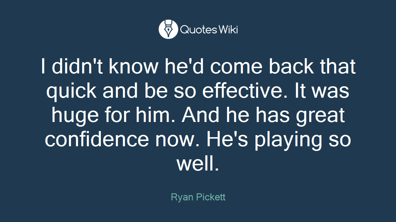I didn't know he'd come back that quick and be so effective. It was huge for him. And he has great confidence now. He's playing so well.