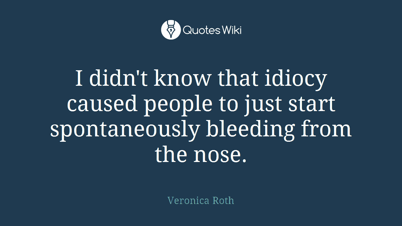 I didn't know that idiocy caused people to just start spontaneously bleeding from the nose.