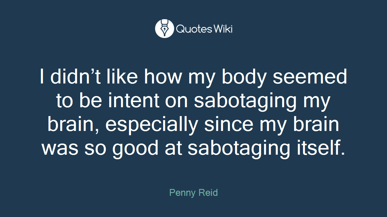 I didn’t like how my body seemed to be intent on sabotaging my brain, especially since my brain was so good at sabotaging itself.