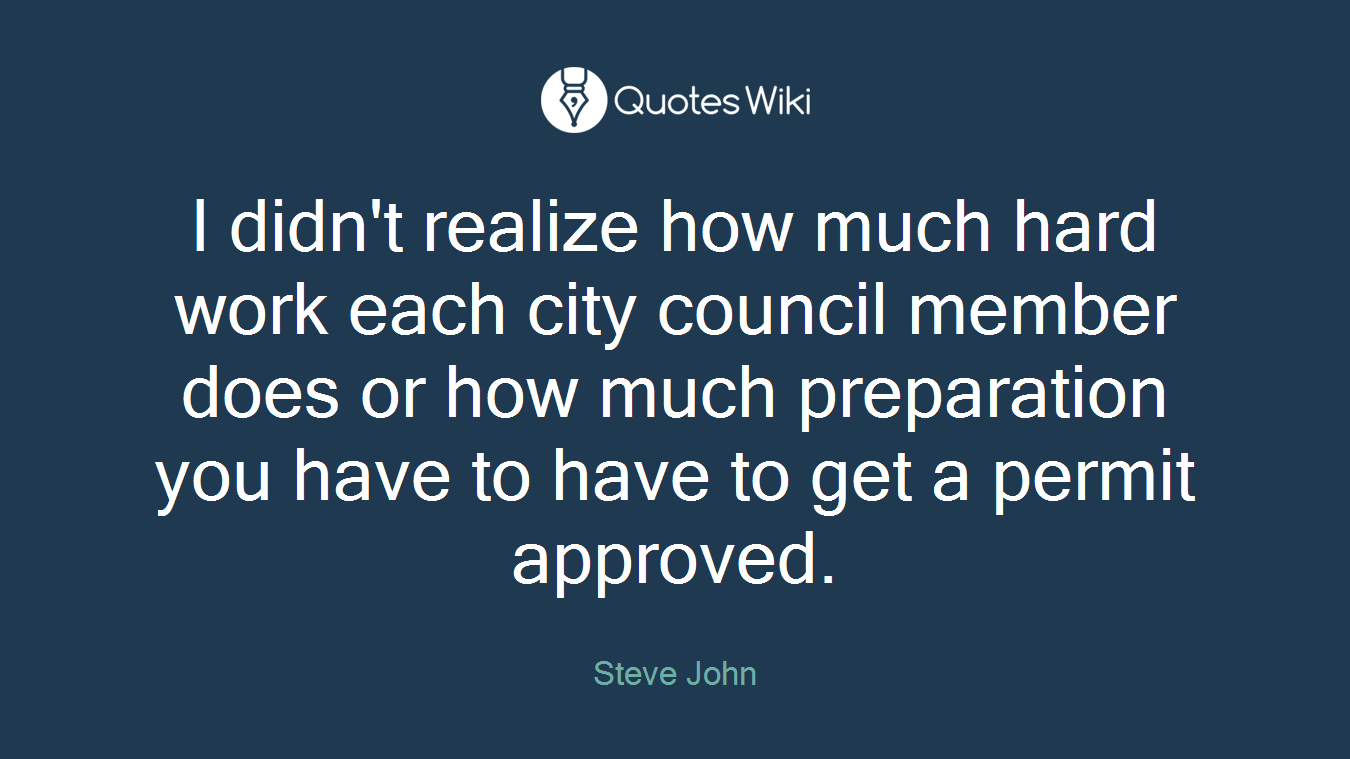 I didn't realize how much hard work each city council member does or how much preparation you have to have to get a permit approved.