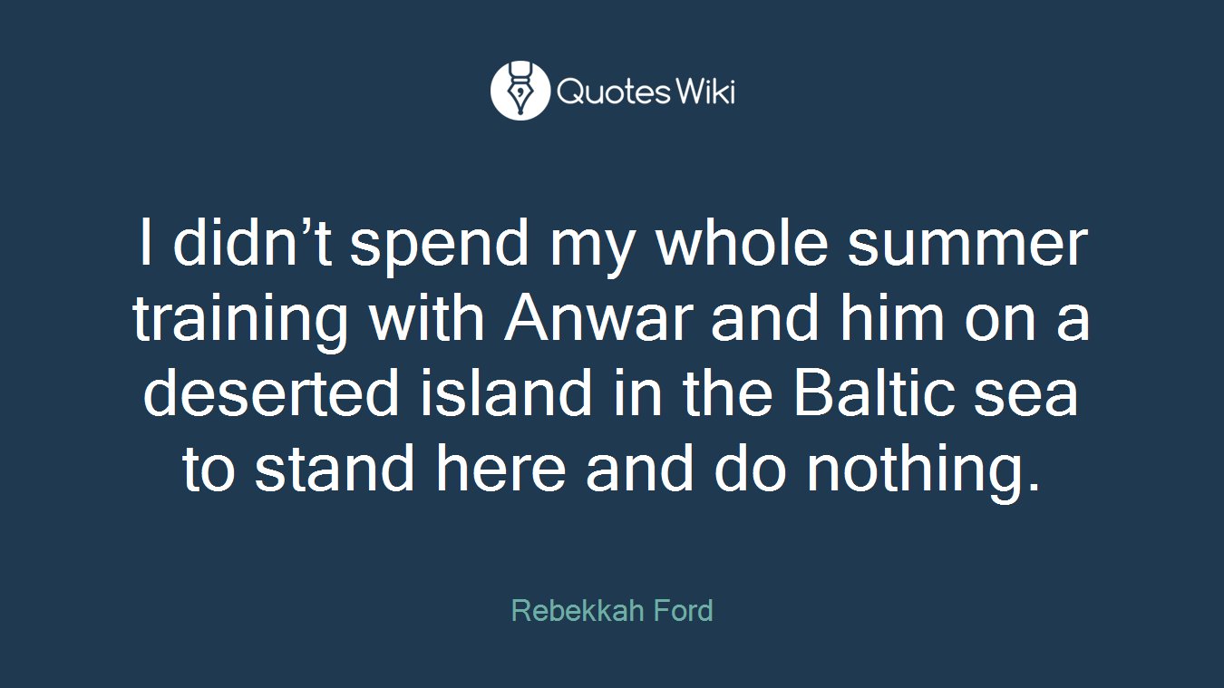 I didn’t spend my whole summer training with Anwar and him on a deserted island in the Baltic sea to stand here and do nothing.
