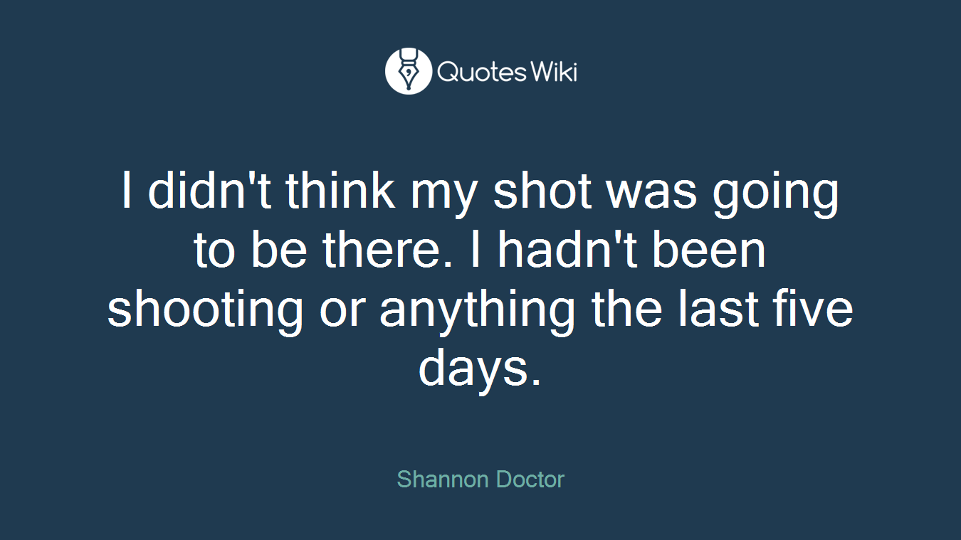 I didn't think my shot was going to be there. I hadn't been shooting or anything the last five days.