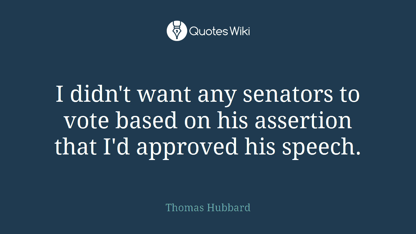 I didn't want any senators to vote based on his assertion that I'd approved his speech.