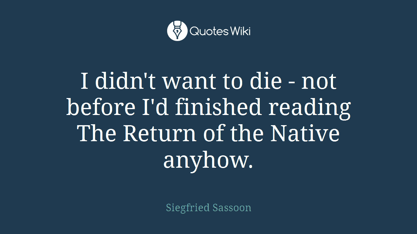 I didn't want to die - not before I'd finished reading The Return of the Native anyhow.