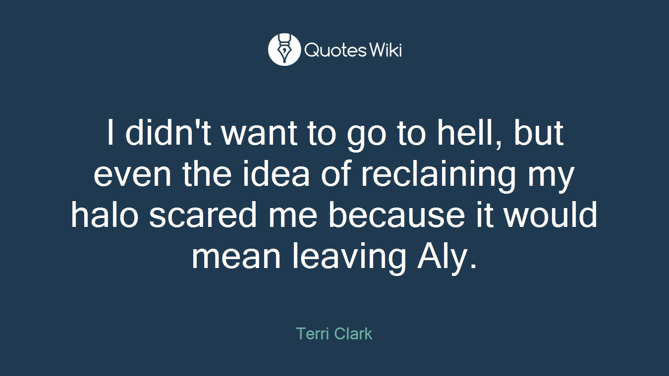 I didn't want to go to hell, but even the idea of reclaining my halo scared me because it would mean leaving Aly.