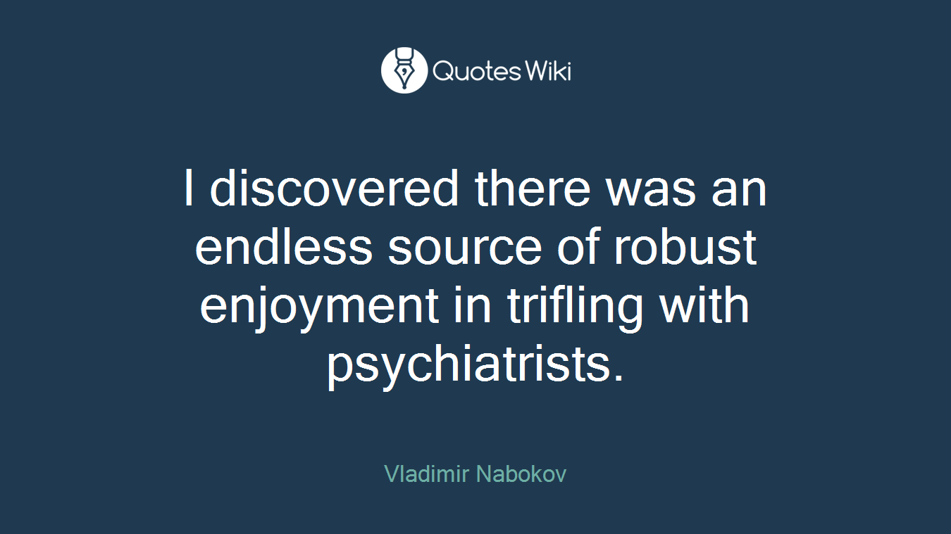 I discovered there was an endless source of robust enjoyment in trifling with psychiatrists.