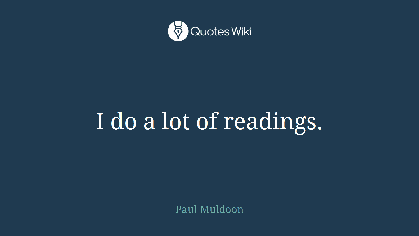 I do a lot of readings.