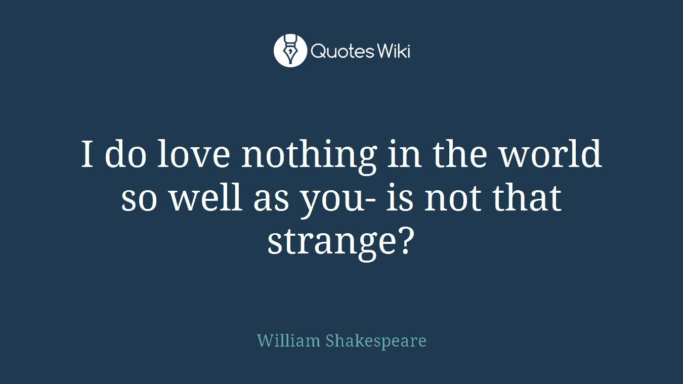 I do love nothing in the world so well as you- is not that strange?