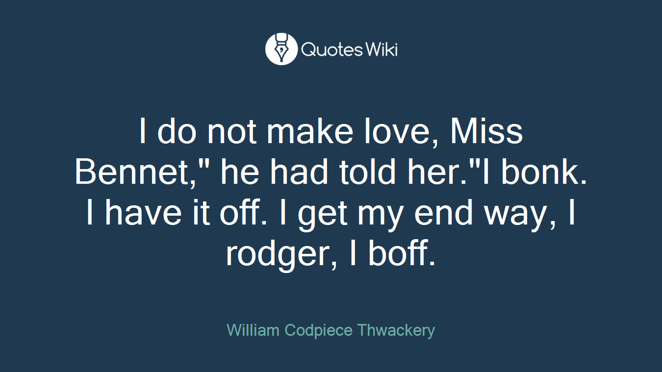 I do not make love, Miss Bennet," he had told her."I bonk. I have it off. I get my end way, I rodger, I boff.