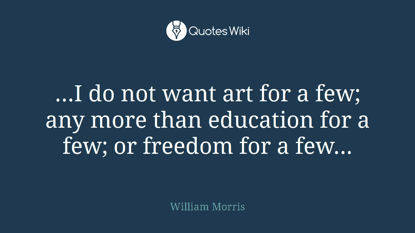 ...I do not want art for a few; any more than education for a few; or freedom for a few...