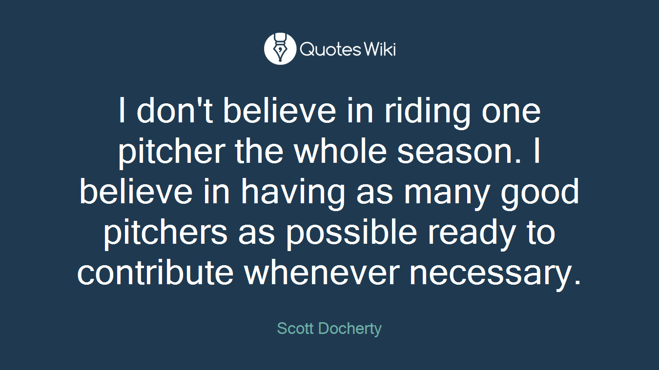 I don't believe in riding one pitcher the whole season. I believe in having as many good pitchers as possible ready to contribute whenever necessary.