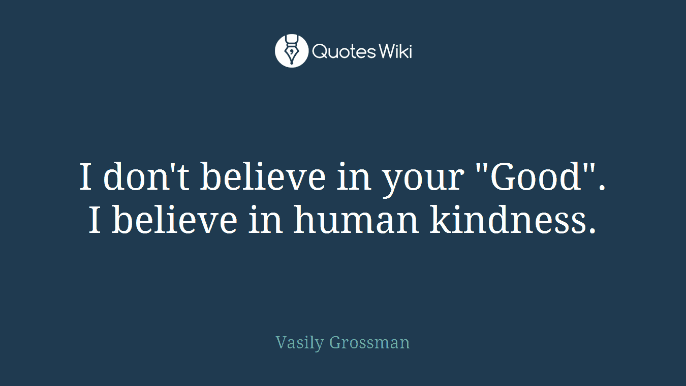 I don't believe in your "Good". I believe in human kindness.