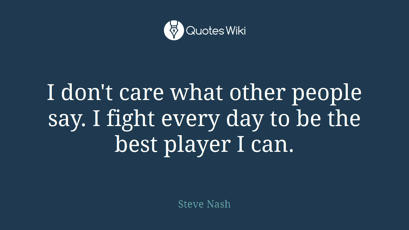 I don't care what other people say. I fight every day to be the best player I can.