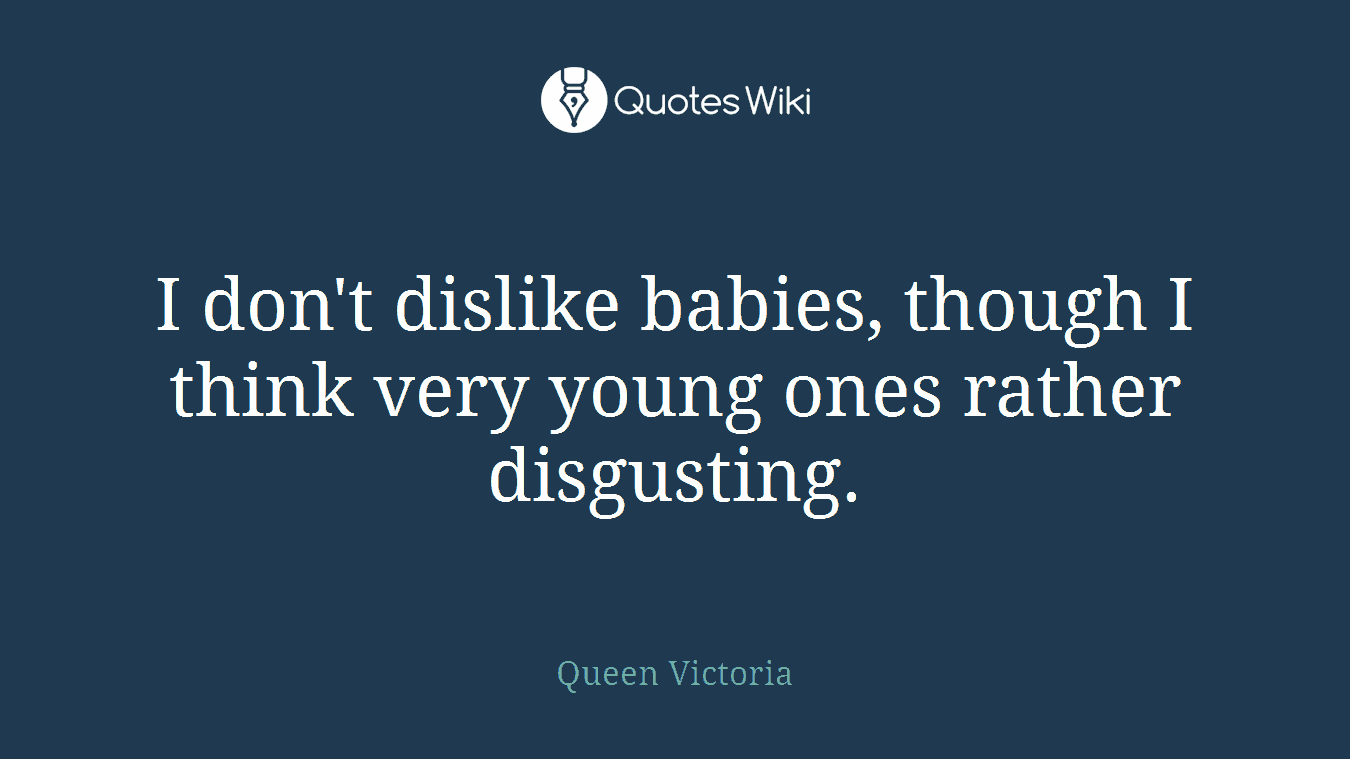 I don't dislike babies, though I think very young ones rather disgusting.