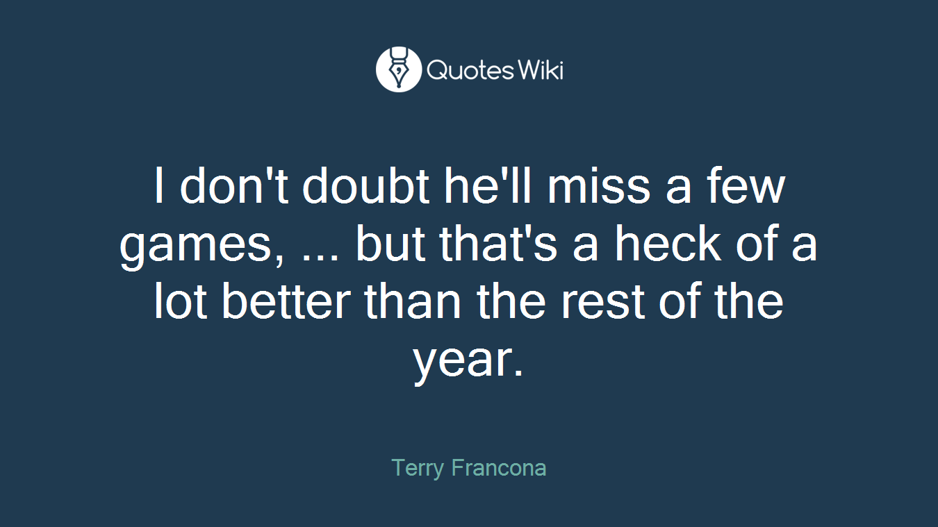 I don't doubt he'll miss a few games, ... but that's a heck of a lot better than the rest of the year.