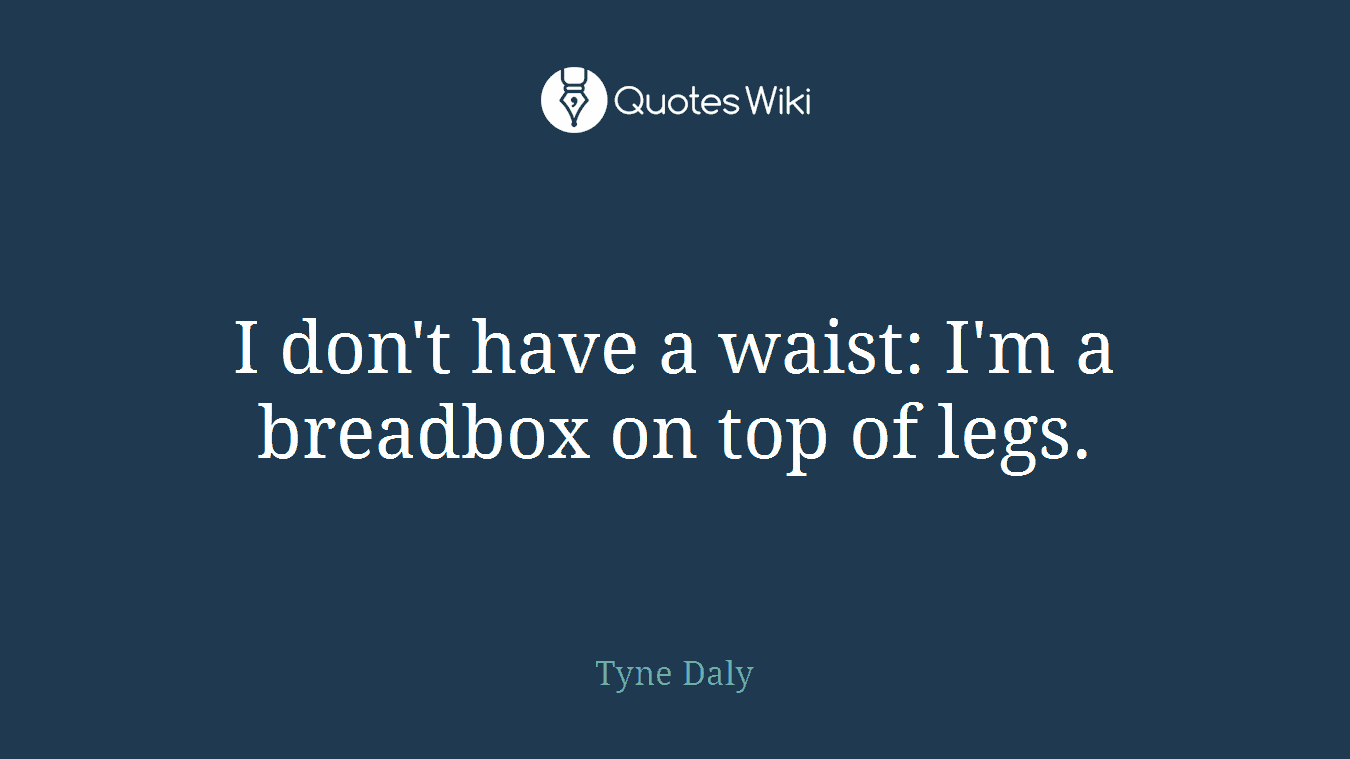 I don't have a waist: I'm a breadbox on top of legs.