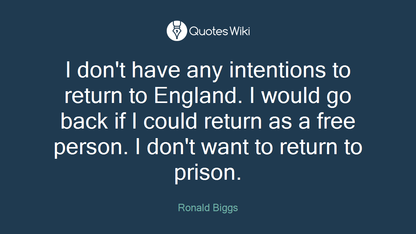 I don't have any intentions to return to England. I would go back if I could return as a free person. I don't want to return to prison.
