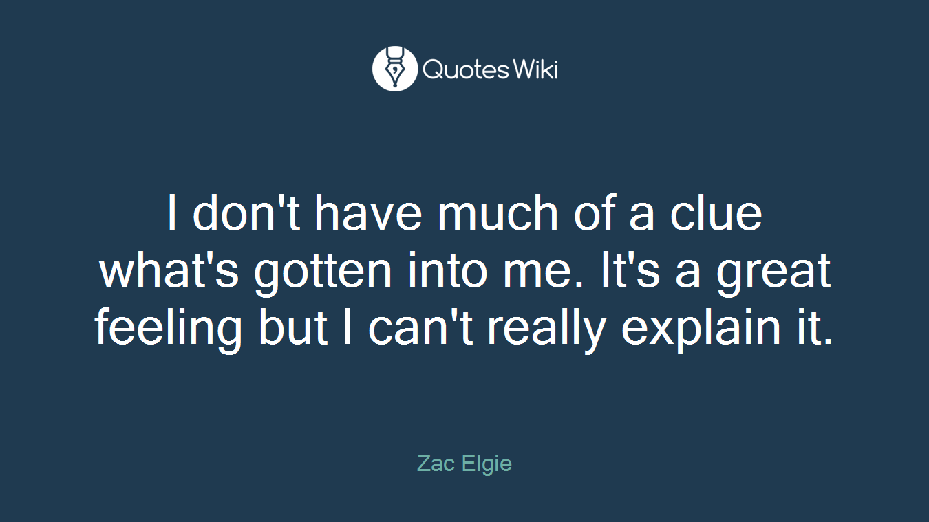 I don't have much of a clue what's gotten into me. It's a great feeling but I can't really explain it.