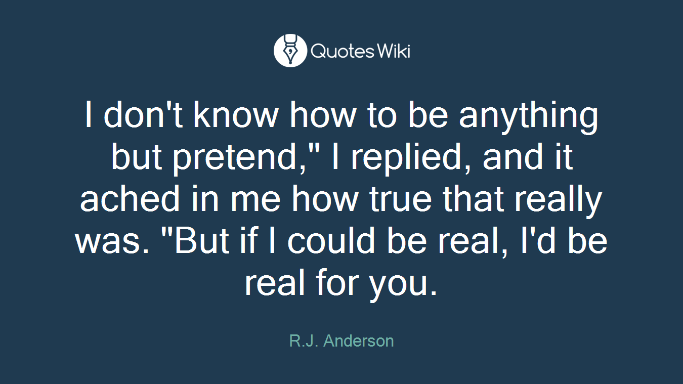 I don't know how to be anything but pretend," I replied, and it ached in me how true that really was. "But if I could be real, I'd be real for you.